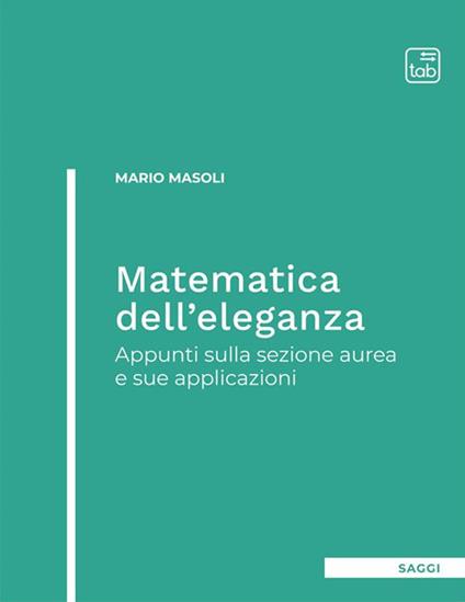 Matematica dell'eleganza. Appunti sulla sezione aurea e sue applicazioni - Mario Masoli - copertina