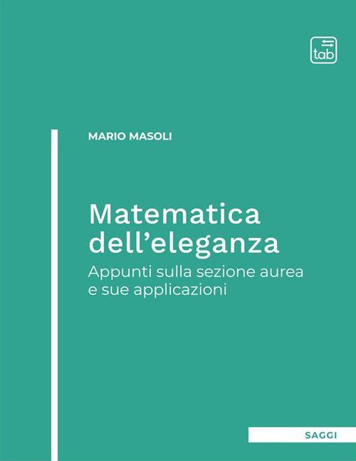 Matematica dell'eleganza. Appunti sulla sezione aurea e sue applicazioni - Mario Masoli - copertina