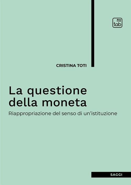 La questione della moneta. Riappropriazione del senso di un'istituzione - Cristina Toti - copertina