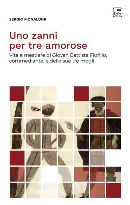 Uno zanni per tre amorose. Vita e mestiere di Giovan Battista Fiorillo, commediante, e delle sue tre mogli. Nuova ediz. - Sergio Monaldini - copertina