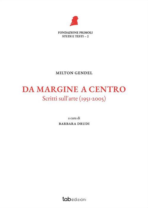 Da margine a centro. Scritti sull'arte (1951-2005). Nuova ediz. - Milton Gendel - copertina