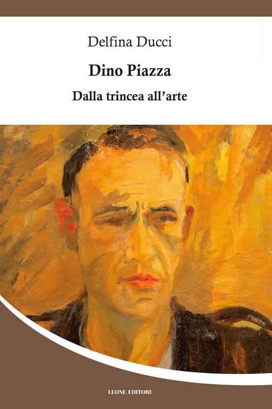 Dino Piazza. Dalla trincea all'arte - Delfina Ducci - copertina