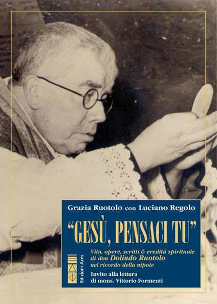 Gesù, pensaci tu. Vita opere, scritti & eredità spirituale di don Dolindo Ruotolo nel ricordo della nipote - Luciano Regolo,Grazia Ruotolo - ebook