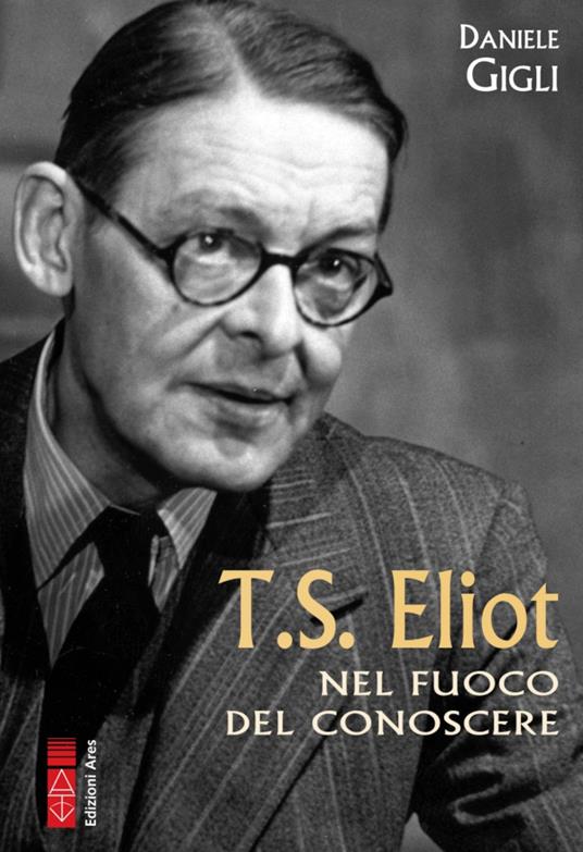 T. S. Eliot nel fuoco del conoscere - Daniele Gigli - copertina