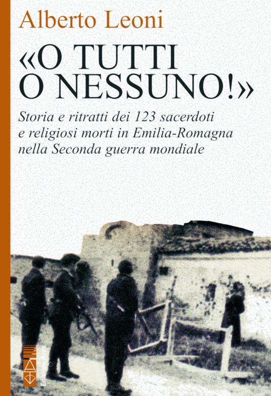 «O tutti o nessuno!». Storia e ritratti dei 123 sacerdoti e religiosi morti in Emilia-Romagna nella Seconda guerra mondiale - Alberto Leoni - ebook