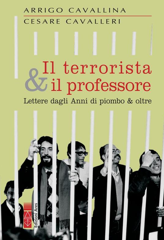 Il terrorista & il professore. Lettere dagli anni di piombo & oltre - Arrigo Cavallina,Cesare Cavalleri - copertina