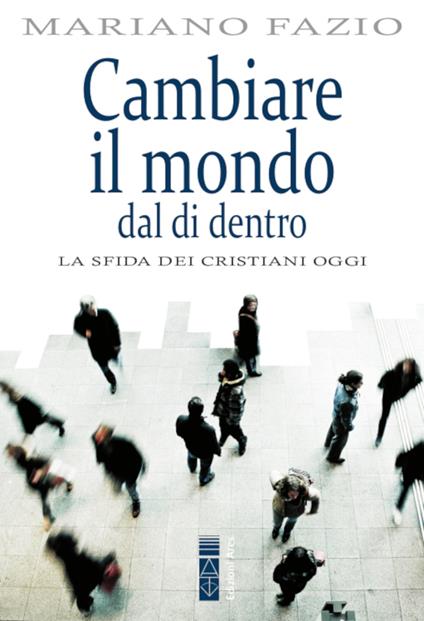 Cambiare il mondo dal di dentro. La sfida dei cristiani di oggi - Mariano Fazio - ebook
