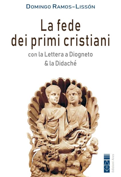 La fede dei primi cristiani. Con la «Lettera a Diogneto» & la «Didaché» - Domingo Ramos-Lissón - copertina