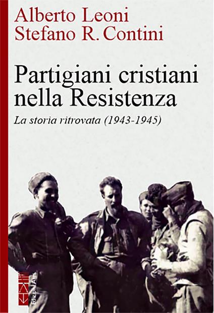 Partigiani cristiani nella Resistenza. La storia ritrovata (1942-1945) - Alberto Leoni,Stefano R. Contini - copertina