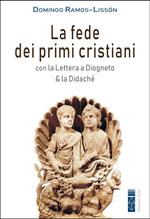 La fede dei primi cristiani. Con la «Lettera a Diogneto» & la «Didaché»