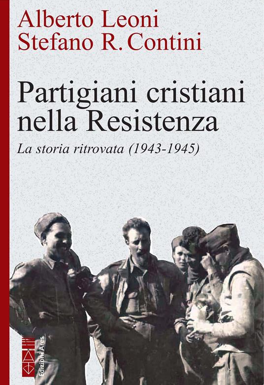 Partigiani cristiani nella Resistenza. La storia ritrovata (1942-1945) - Stefano R. Contini,Alberto Leoni - ebook