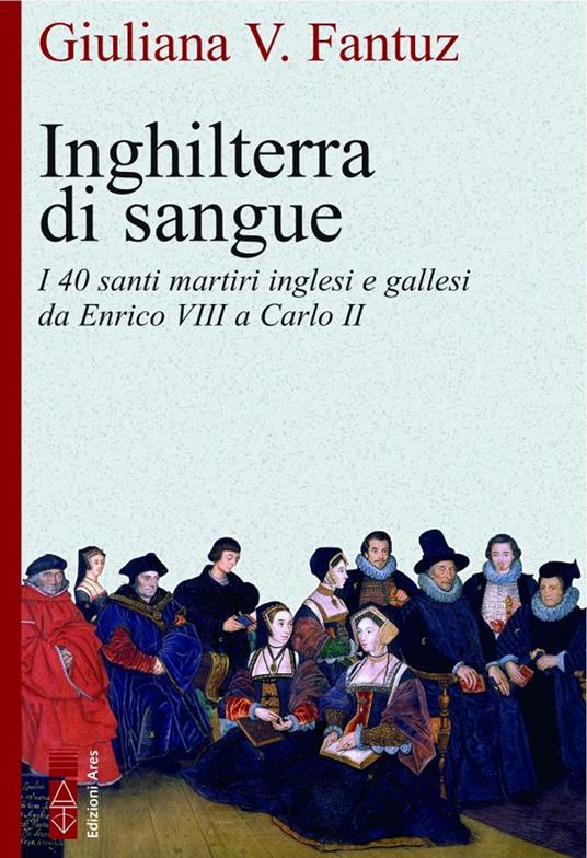 Inghilterra di sangue. I quaranta martiri inglesi e gallesi da Enrico VIII a Carlo II - Giuliana Vittoria Fantuz - copertina