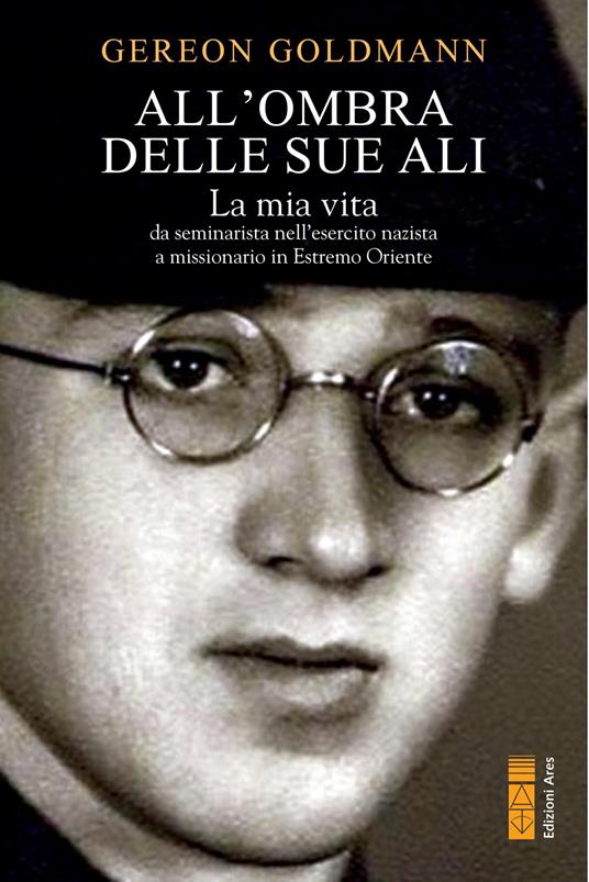 All'ombra delle Sue ali. La mia vita da seminarista nella Germania di Hitler a missionario in Estremo Oriente - Gereon Goldmann - copertina
