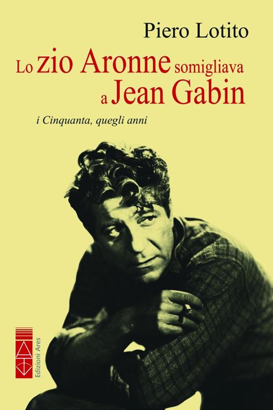 Lo zio Aronne somigliava a Jean Gabin. I Cinquanta, quegli anni - Piero Lotito - copertina