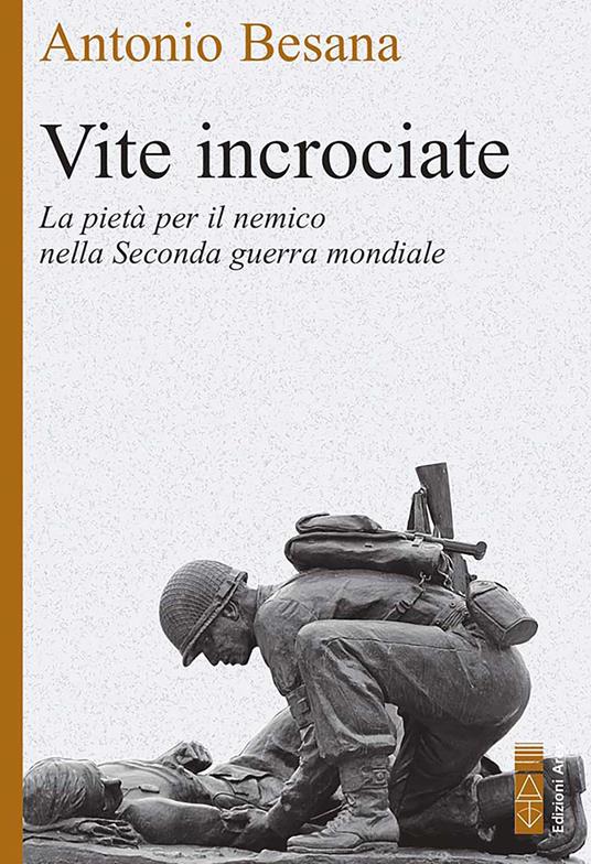 Vite incrociate. La pietà per il nemico nella Seconda guerra mondiale - Antonio Besana - ebook
