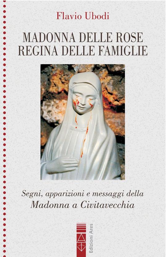 Madonna delle rose Regina delle famiglie. Segni, apparizioni e messaggio della Madonna a Civitavecchia - Flavio Ubodi - copertina