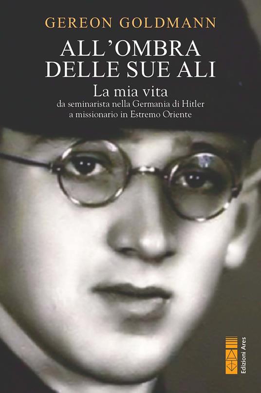 All' ombra delle Sue ali. La mia vita da seminarista nella Germania di Hitler a missionario in Estremo Oriente - Gereon Goldmann - ebook