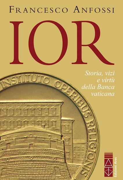 IOR. Storie, vizi e virtù della banca vaticana dagli inizi a Marcinkus - Francesco Anfossi - copertina