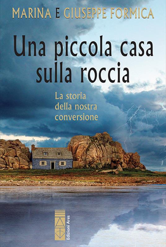 Una piccola casa sulla roccia. La storia della nostra conversione - Marina Formica,Giuseppe Formica - copertina