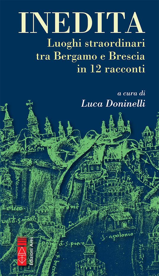 Inedita. Luoghi straordinari tra Bergamo e Brescia in 12 racconti - copertina
