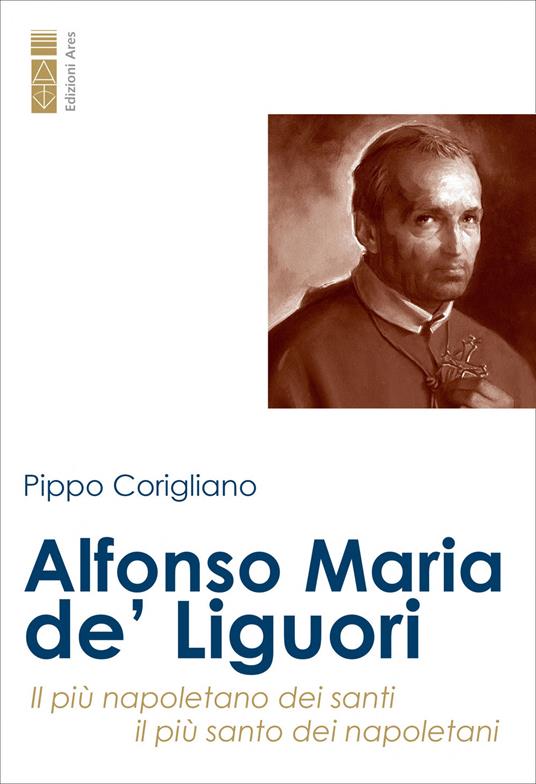 Alfonso Maria de' Liguori. Il più napoletano dei santi, il più santo dei napoletani - Pippo Corigliano - ebook