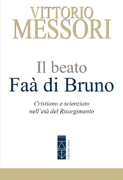 Il beato Faà di Bruno. Cristiano e scienziato nell'età del Risorgimento - Vittorio Messori - copertina