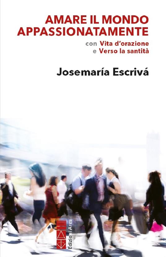 Amare il mondo appassionatamente. Con «Vita d'orazione» e «Verso la santità» - San Josemaría Escrivá de Balaguer - copertina