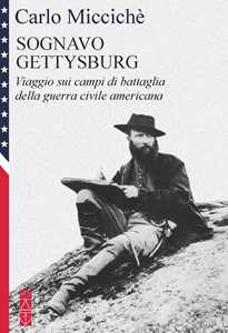 Libro Sognavo Gettysburg. Viaggio sui campi di battaglia della guerra civile americana Carlo Miccichè