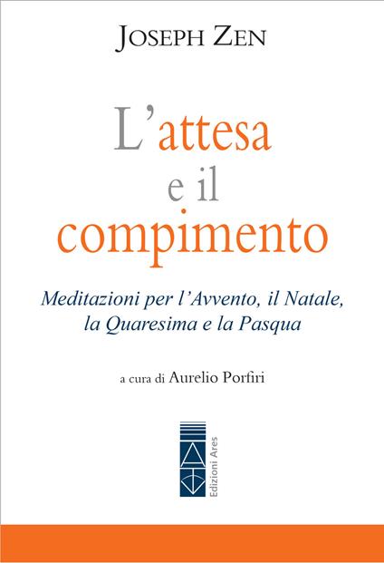 L' attesa e il compimento. Meditazioni per l'Avvento, il Natale, la Quaresima e la Pasqua - Joseph Zen,Aurelio Porfiri - ebook