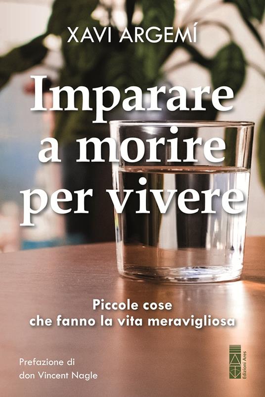 Imparare a morire per vivere. Piccole cose che fanno la vita meravigliosa - Xavi Argemí - copertina