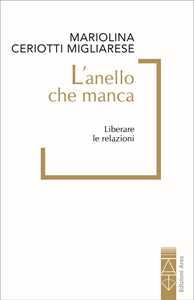 Libro L'anello che manca. Liberare le relazioni Mariolina Ceriotti Migliarese