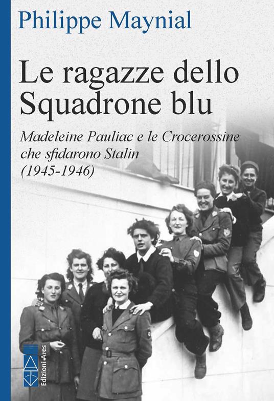 Le ragazze dello squadrone blu. Madeleine Pauliac e le Crocerossine che sfidarono Stalin (1945-1946) - Philippe Maynial - copertina