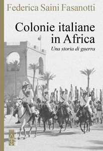 Libro Le colonie italiane d'Africa. Una storia di guerra Federica Saini Fasanotti