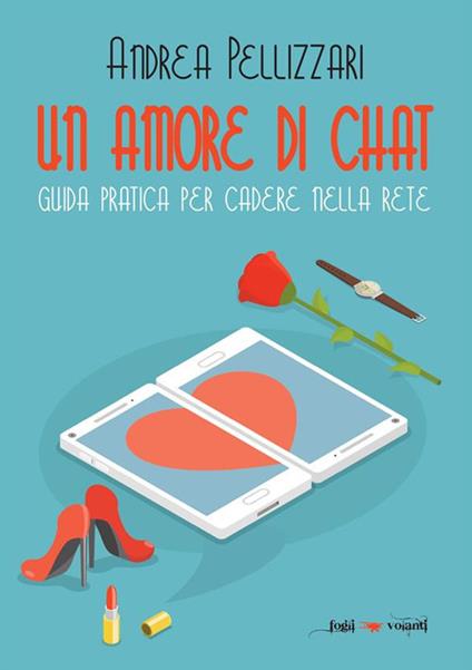 Un amore di chat. Guida pratica per cadere nella rete - Andrea Pellizzari - ebook
