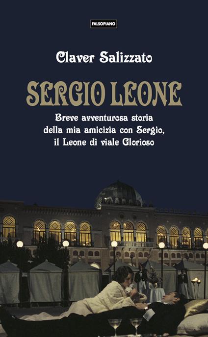 Sergio Leone. Breve avventurosa storia della mia amicizia con Sergio, il Leone di viale Glorioso - Claver Salizzato - copertina