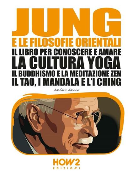 Jung e le filosofie orientali. Il libro per conoscere e amare la cultura yoga, il buddhismo e la meditazione zen, il Tao, i mandala e l'I Ching