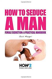 How to seduce a man. Female seduction: a practical handbook - Giusi Maugeri - copertina