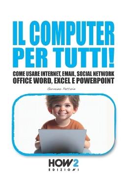 Il computer per tutti! Come usare internet, email, social network, Office Word, Excel e PowerPoint - Germano Pettarin - copertina