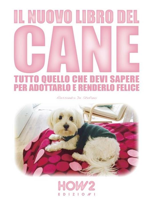 Il nuovo libro del cane. Tutto quello che devi sapere per adottarlo e renderlo felice - Alessandra De Stefano - ebook
