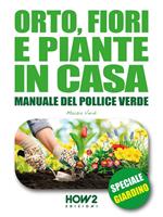Orto, fiori e piante in casa. Manuale del pollice verde. Vol. 1: Orto, fiori e piante in casa. Manuale del pollice verde