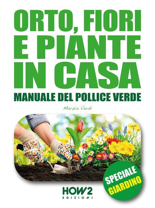 Orto, fiori e piante in casa. Manuale del pollice verde. Vol. 1 - Marzia Verdi - ebook