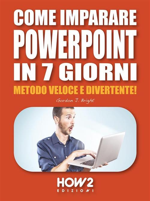 Come imparare PowerPoint in 7 giorni. Metodo veloce e divertente! - Gordon J. Bright - ebook