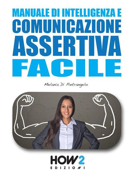 Manuale di intelligenza e comunicazione assertiva facile - Melania Di Pietrangelo - ebook