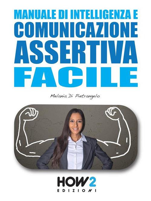 Manuale di intelligenza e comunicazione assertiva facile - Melania Di Pietrangelo - ebook
