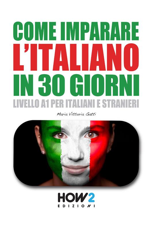 Come imparare l'italiano in 30 giorni. Livello A1 per italiani e stranieri - Maria Vittoria Gatti - copertina