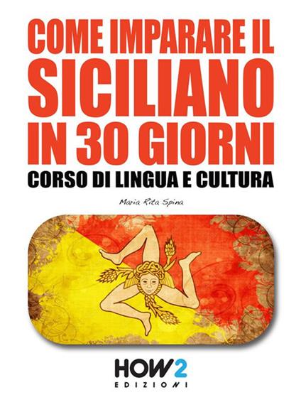 Come imparare il siciliano in 30 giorni. Corso di lingua e cultura - Maria Rita Spina - ebook