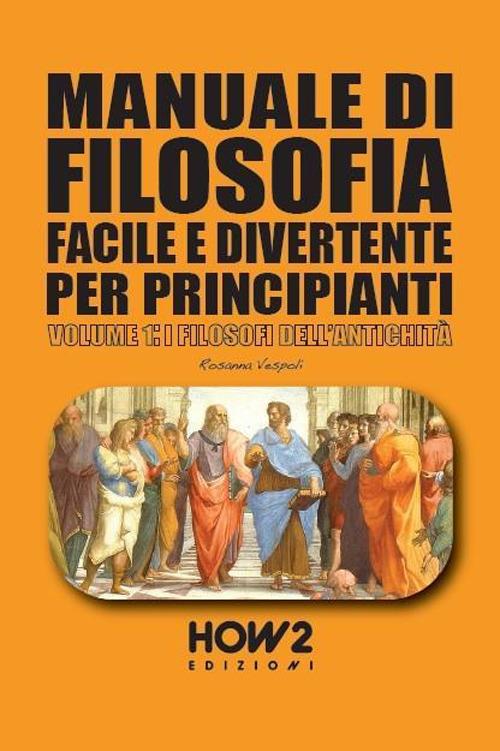 Manuale di filosofia facile e divertente per principianti. Vol. 1: I filosofi dell’antichità - Rosanna Vespoli - copertina