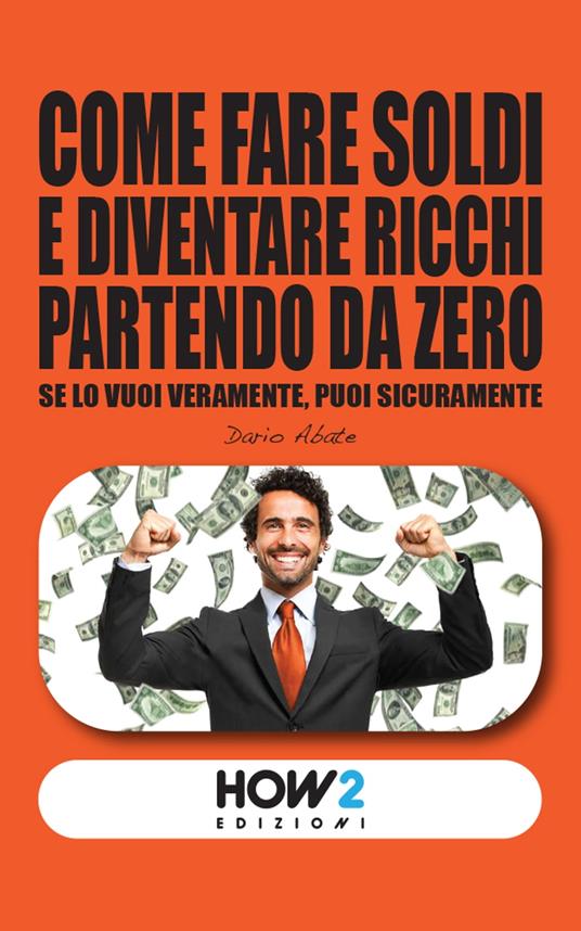 Come fare soldi e diventare ricchi partendo da zero - Dario Abate - ebook