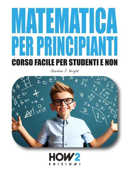 Matematica per principianti. Corso facile per studenti e non - Gordon J. Bright - ebook