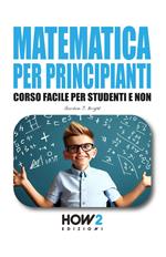 Matematica per principianti. Corso facile per studenti e non